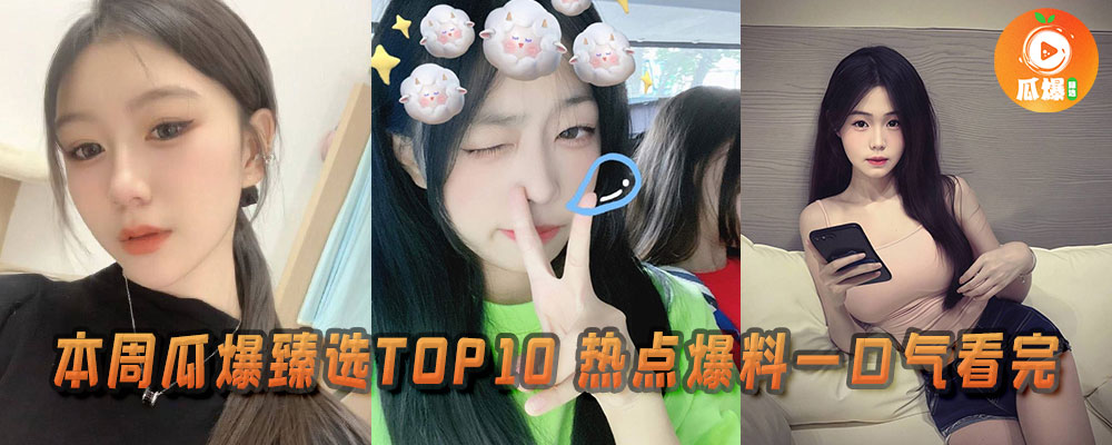 本周瓜爆臻选TOP10 热点爆料一口气看完 7.19 — 7.25